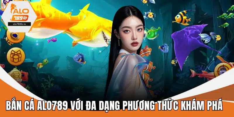 Bắn cá ALO789 với đa dạng phương thức khám phá 