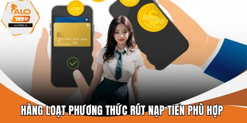 Hàng loạt phương thức rút nạp tiền phù hợp 