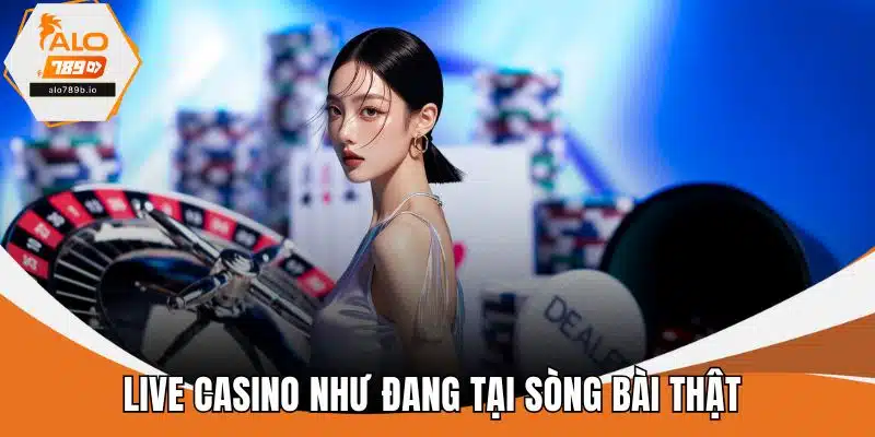 Live casino như đang tại sòng bài thật 