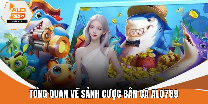 Tổng quan về sảnh cược bắn cá ALO789